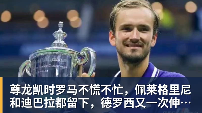 尊龙凯时罗马不慌不忙，佩莱格里尼和迪巴拉都留下，德罗西又一次伸出援手