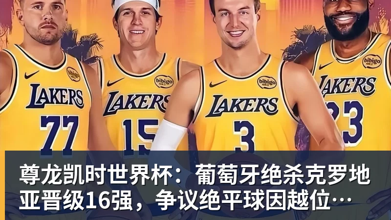 尊龙凯时世界杯：葡萄牙绝杀克罗地亚晋级16强，争议绝平球因越位无效