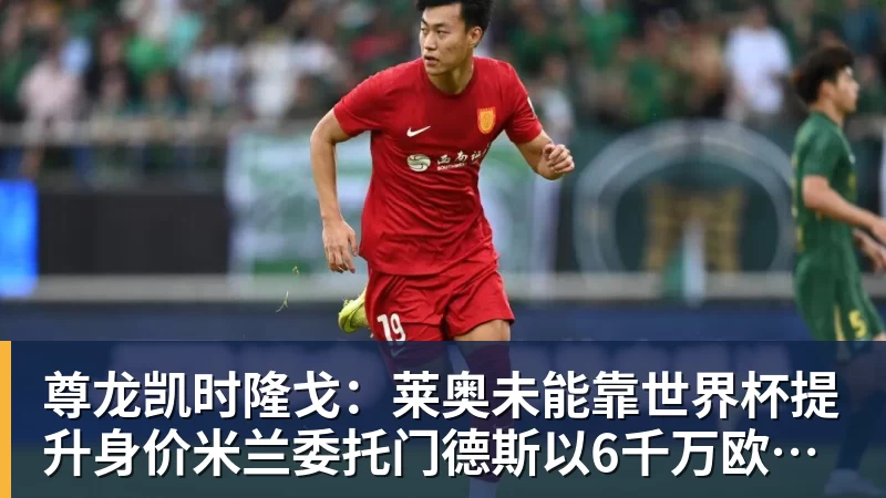 尊龙凯时隆戈：莱奥未能靠世界杯提升身价米兰委托门德斯以6千万欧卖掉他