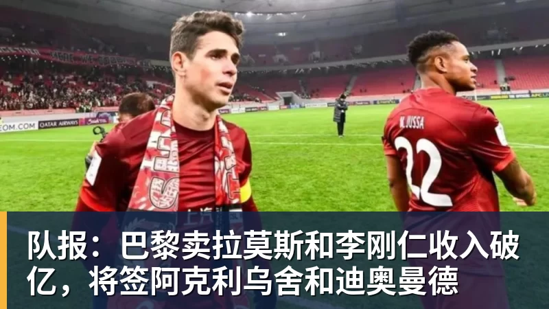 队报:巴黎卖拉莫斯和李刚仁收入破亿,将签阿克利乌舍和迪奥曼德 - 尊龙凯时 - 官方网站