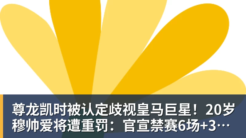 尊龙凯时被认定歧视皇马巨星！20岁穆帅爱将遭重罚：官宣禁赛6场+3场缓期