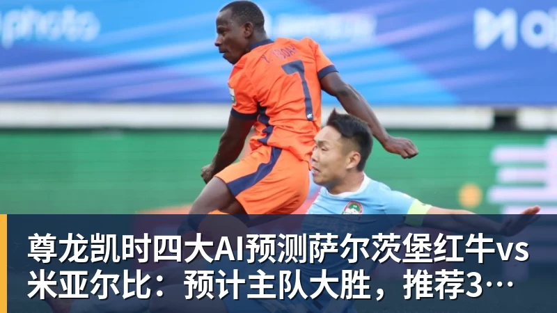 尊龙凯时四大AI预测萨尔茨堡红牛vs米亚尔比：预计主队大胜，推荐3比0