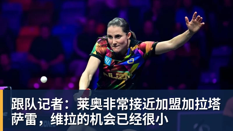 跟队记者：莱奥非常接近加盟加拉塔萨雷，维拉的机会已经很小