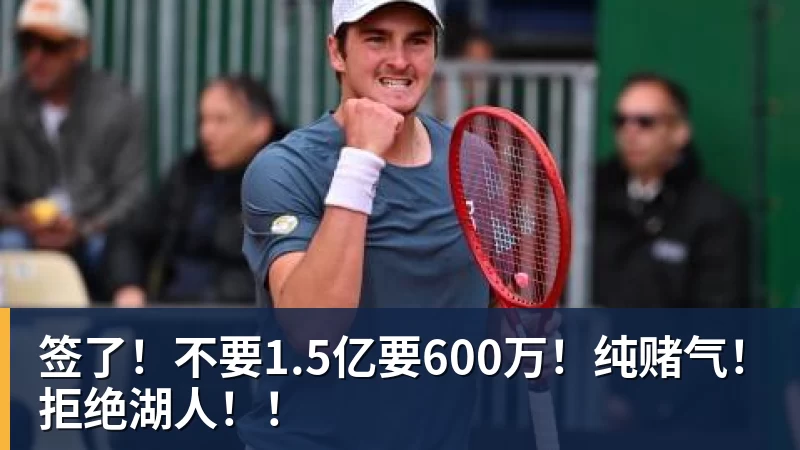 签了!不要1.5亿要600万!纯赌气!拒绝湖人!!