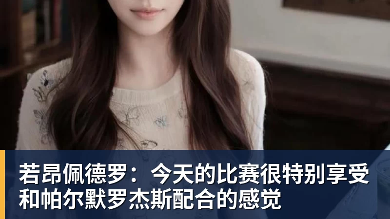 若昂佩德罗：今天的比赛很特别享受和帕尔默罗杰斯配合的感觉