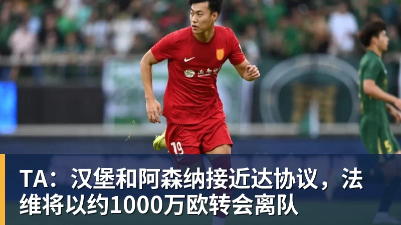 尊龙凯时TA:汉堡和阿森纳接近达协议,法维将以约1000万欧转会离队