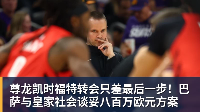 尊龙凯时福特转会只差最后一步！巴萨与皇家社会谈妥八百万欧元方案