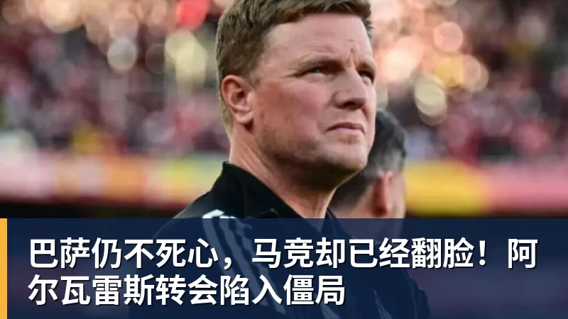 巴萨仍不死心，马竞却已经翻脸！阿尔瓦雷斯转会陷入僵局