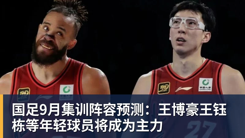 国足9月集训阵容预测：王博豪王钰栋等年轻球员将成为主力