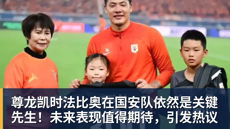 尊龙凯时法比奥在国安队依然是关键先生！未来表现值得期待，引发热议