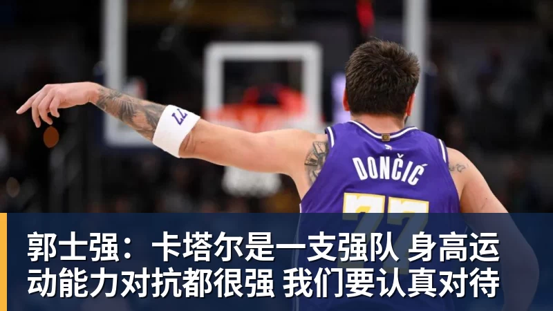 尊龙凯时郭士强:卡塔尔是一支强队 身高运动能力对抗都很强 我们要认真对待