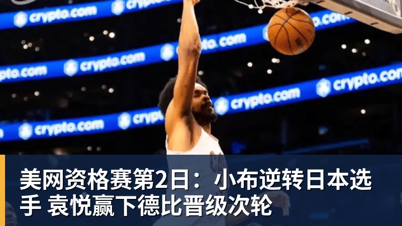 尊龙凯时美网资格赛第2日:小布逆转日本选手 袁悦赢下德比晋级次轮