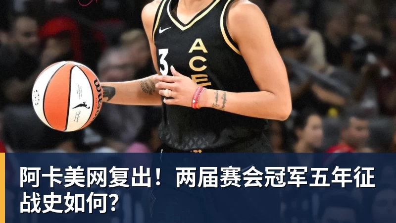 阿卡美网复出!两届赛会冠军五年征战史如何?