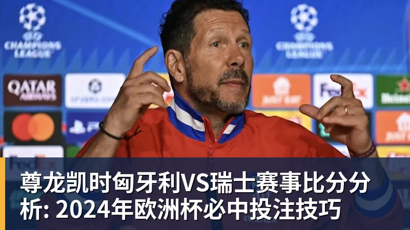 尊龙凯时匈牙利VS瑞士赛事比分分析: 2024年欧洲杯必中投注技巧