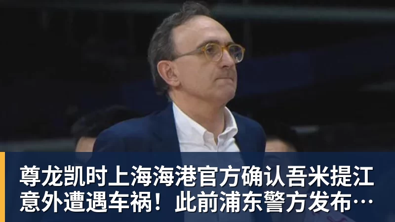 尊龙凯时上海海港官方确认吾米提江意外遭遇车祸！此前浦东警方发布通报