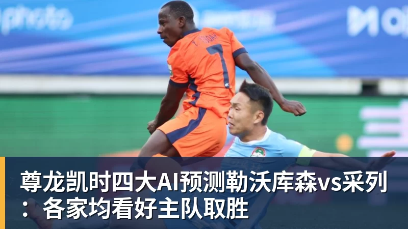 尊龙凯时四大AI预测勒沃库森vs采列：各家均看好主队取胜