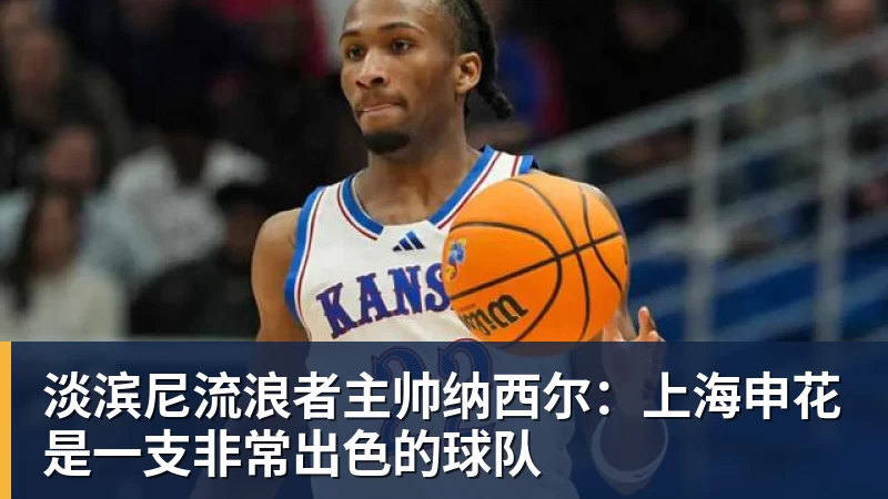 淡滨尼流浪者主帅纳西尔:上海申花是一支非常出色的球队