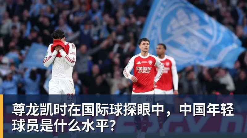 尊龙凯时在国际球探眼中,中国年轻球员是什么水平?