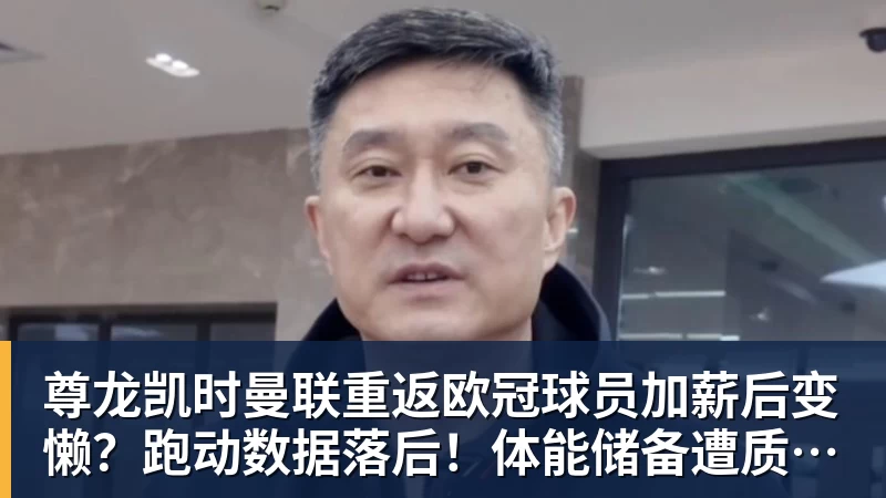 尊龙凯时曼联重返欧冠球员加薪后变懒？跑动数据落后！体能储备遭质疑无法坚持90分钟