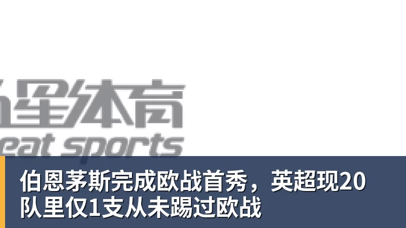 伯恩茅斯完成欧战首秀,英超现20队里仅1支从未踢过欧战