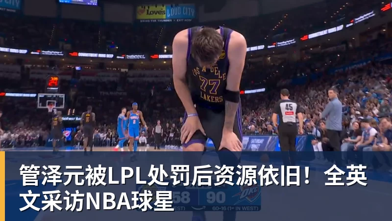 管泽元被LPL处罚后资源依旧!全英文采访NBA球星