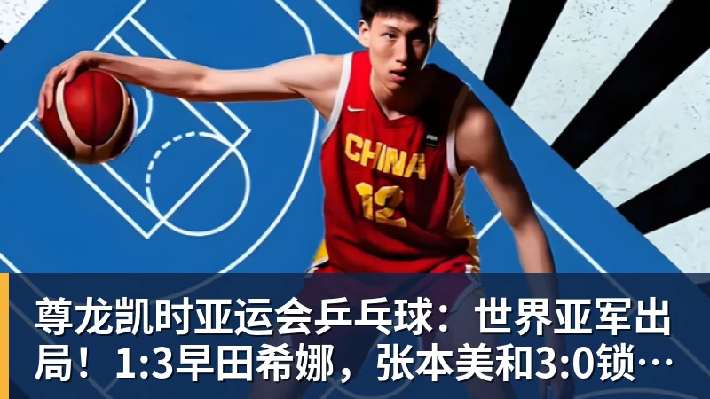 尊龙凯时亚运会乒乓球:世界亚军出局!1:3早田希娜,张本美和3:0锁定奖牌