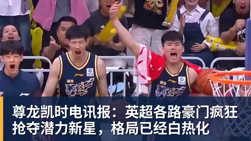 尊龙凯时电讯报：英超各路豪门疯狂抢夺潜力新星，格局已经白热化