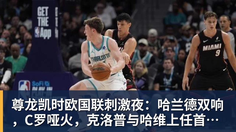 尊龙凯时欧国联刺激夜:哈兰德双响,C罗哑火,克洛普与哈维上任首秀握手言和
