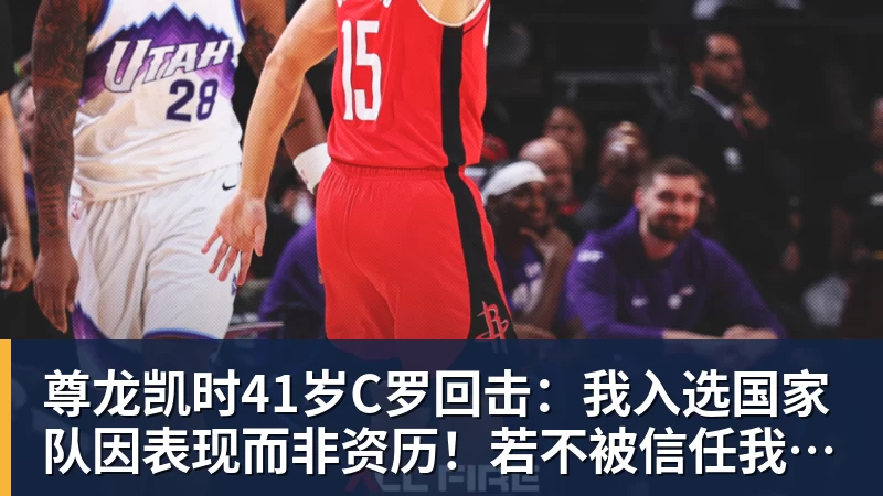 尊龙凯时41岁C罗回击:我入选国家队因表现而非资历!若不被信任我第1个走