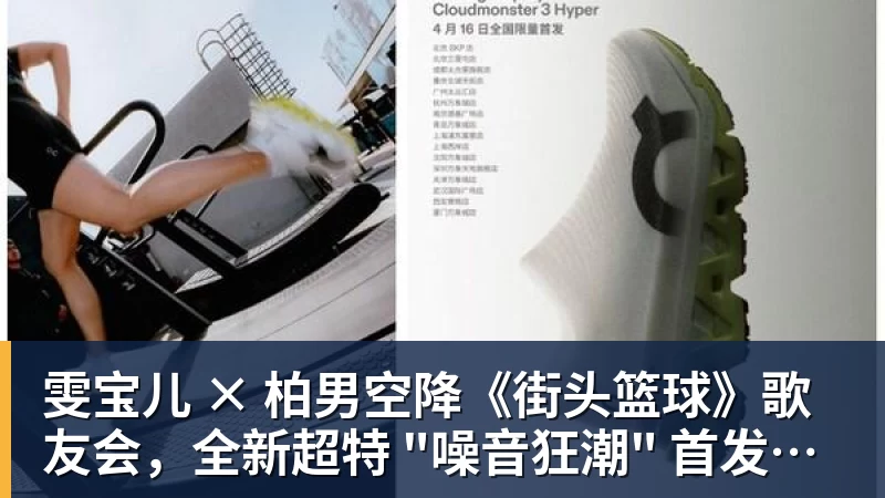 尊龙凯时雯宝儿 × 柏男空降《街头篮球》歌友会,全新超特 "噪音狂潮" 首发试玩