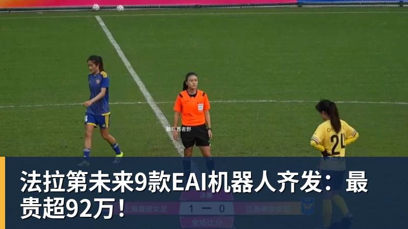 尊龙凯时法拉第未来9款EAI机器人齐发：最贵超92万！