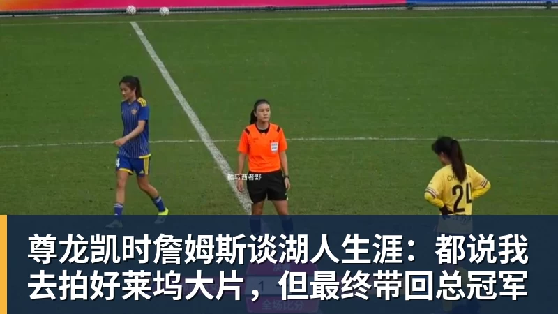 尊龙凯时詹姆斯谈湖人生涯:都说我去拍好莱坞大片,但最终带回总冠军
