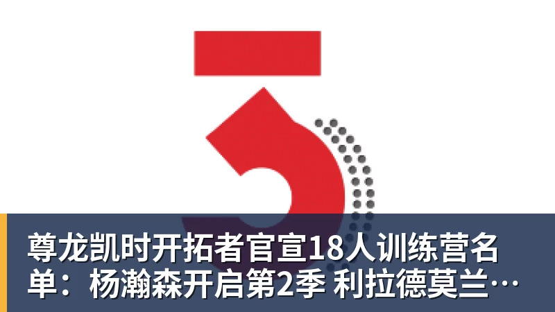 尊龙凯时开拓者官宣18人训练营名单:杨瀚森开启第2季 利拉德莫兰特领衔