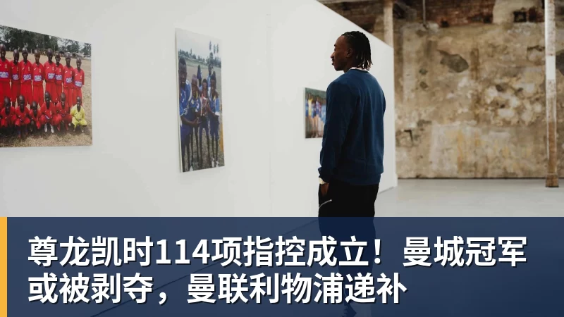 尊龙凯时114项指控成立！曼城冠军或被剥夺，曼联利物浦递补