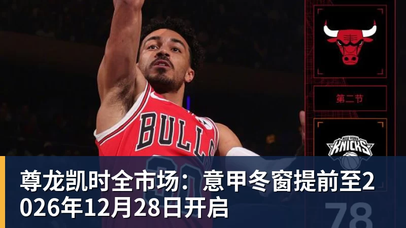 尊龙凯时全市场：意甲冬窗提前至2026年12月28日开启