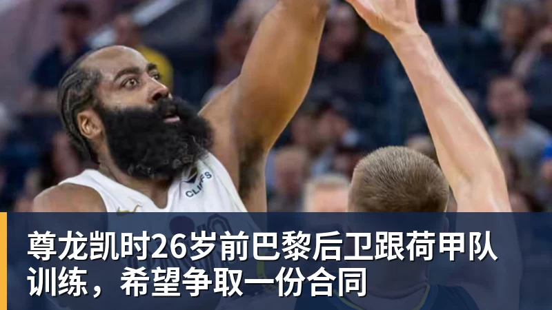 尊龙凯时26岁前巴黎后卫跟荷甲队训练，希望争取一份合同