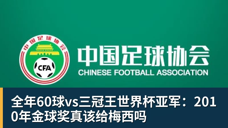 尊龙凯时全年60球vs三冠王世界杯亚军:2010年金球奖真该给梅西吗
