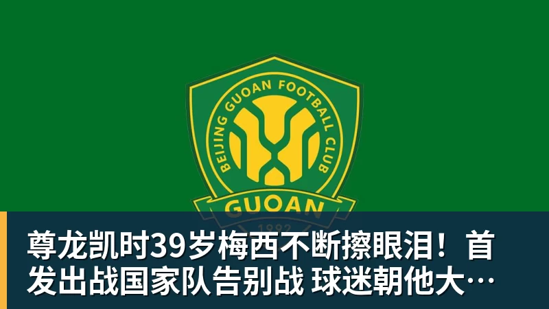 尊龙凯时39岁梅西不断擦眼泪!首发出战国家队告别战 球迷朝他大喊“博士”