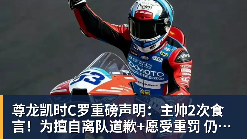 尊龙凯时C罗重磅声明:主帅2次食言!为擅自离队道歉+愿受重罚 仍想为国出战