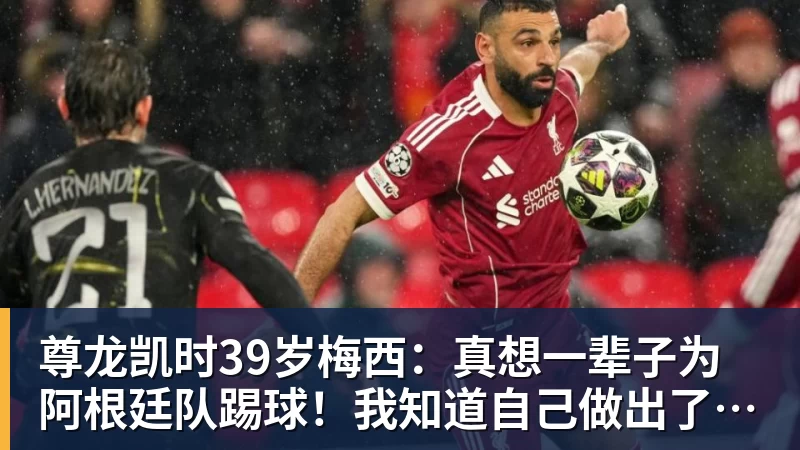 尊龙凯时39岁梅西：真想一辈子为阿根廷队踢球！我知道自己做出了正确的决定