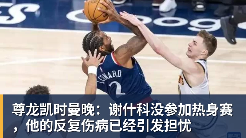 尊龙凯时曼晚:谢什科没参加热身赛,他的反复伤病已经引发担忧