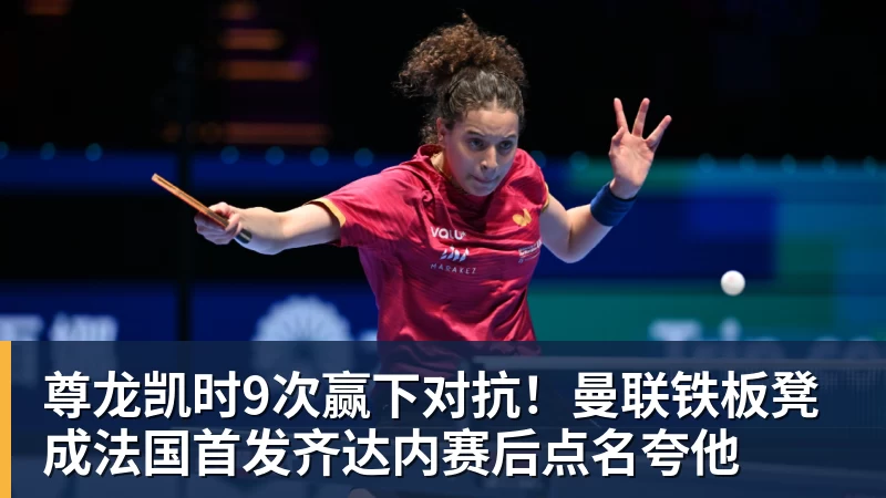 尊龙凯时9次赢下对抗！曼联铁板凳成法国首发齐达内赛后点名夸他