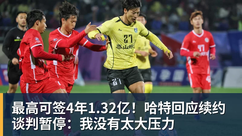 最高可签4年1.32亿!哈特回应续约谈判暂停:我没有太大压力