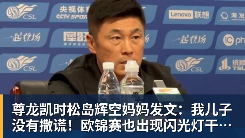 尊龙凯时松岛辉空妈妈发文：我儿子没有撒谎！欧锦赛也出现闪光灯干扰事件