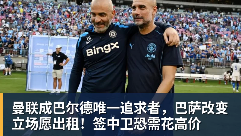 曼联成巴尔德唯一追求者,巴萨改变立场愿出租!签中卫恐需花高价