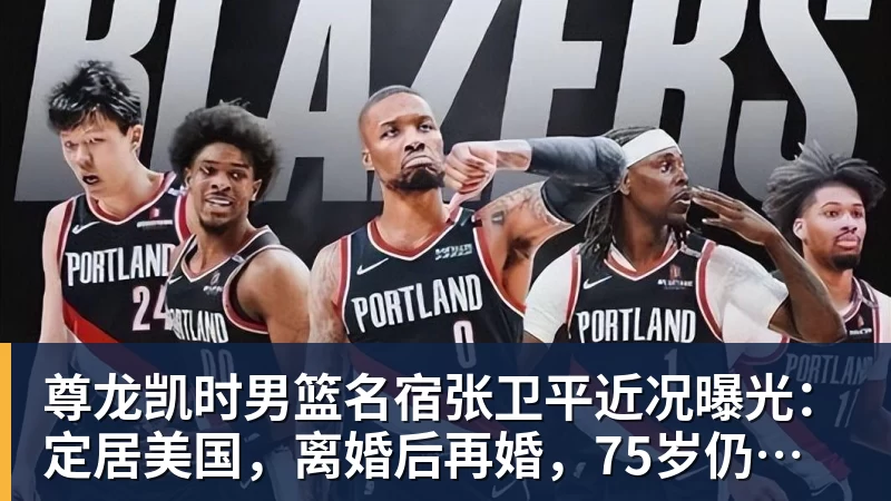 尊龙凯时男篮名宿张卫平近况曝光：定居美国，离婚后再婚，75岁仍未退休