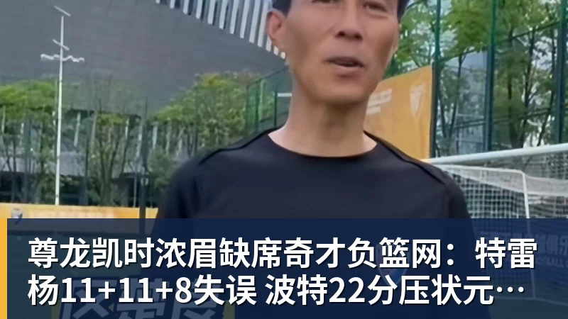 尊龙凯时浓眉缺席奇才负篮网：特雷杨11+11+8失误 波特22分压状元14分