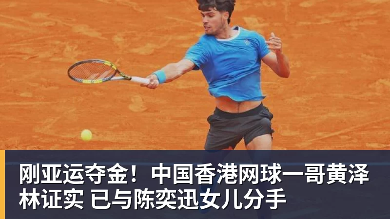 尊龙凯时刚亚运夺金！中国香港网球一哥黄泽林证实 已与陈奕迅女儿分手
