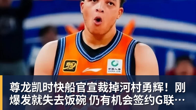 尊龙凯时快船官宣裁掉河村勇辉！刚爆发就失去饭碗 仍有机会签约G联赛球队