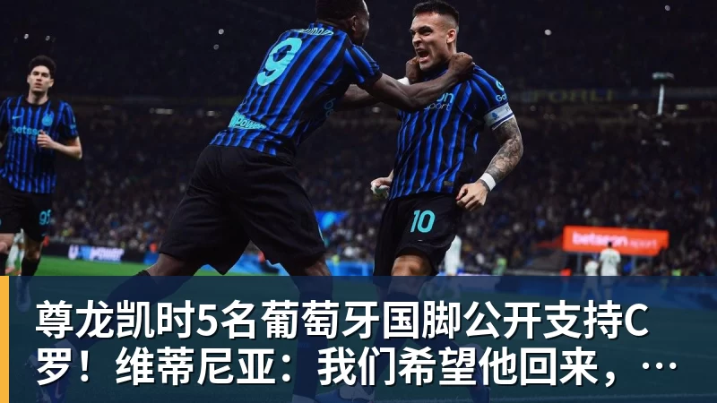 尊龙凯时5名葡萄牙国脚公开支持C罗!维蒂尼亚:我们希望他回来,B费点赞